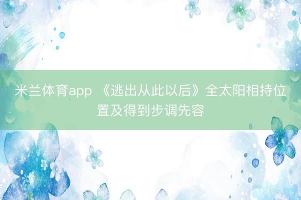 米兰体育app 《逃出从此以后》全太阳相持位置及得到步调先容