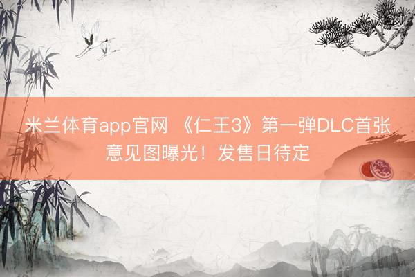 米兰体育app官网 《仁王3》第一弹DLC首张意见图曝光！发售日待定