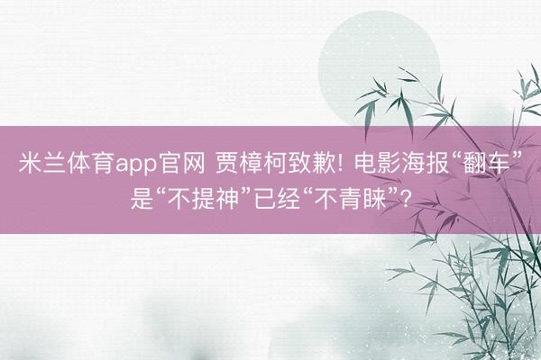 米兰体育app官网 贾樟柯致歉! 电影海报“翻车”是“不提神”已经“不青睐”?