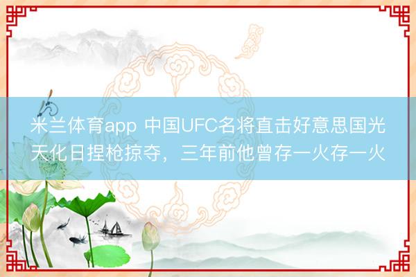 米兰体育app 中国UFC名将直击好意思国光天化日捏枪掠夺，三年前他曾存一火存一火