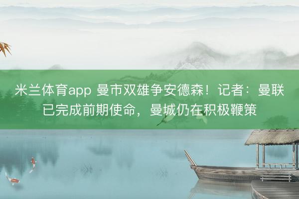 米兰体育app 曼市双雄争安德森！记者：曼联已完成前期使命，曼城仍在积极鞭策