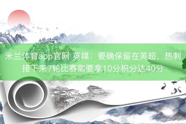 米兰体育app官网 英媒：要确保留在英超，热刺接下来7轮比赛需要拿10分积分达40分