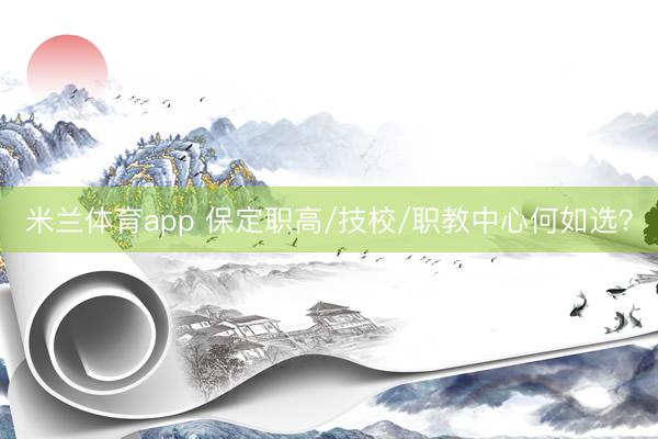 米兰体育app 保定职高/技校/职教中心何如选？