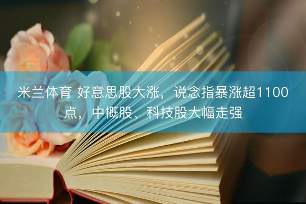 米兰体育 好意思股大涨，说念指暴涨超1100点，中概股、科技股大幅走强