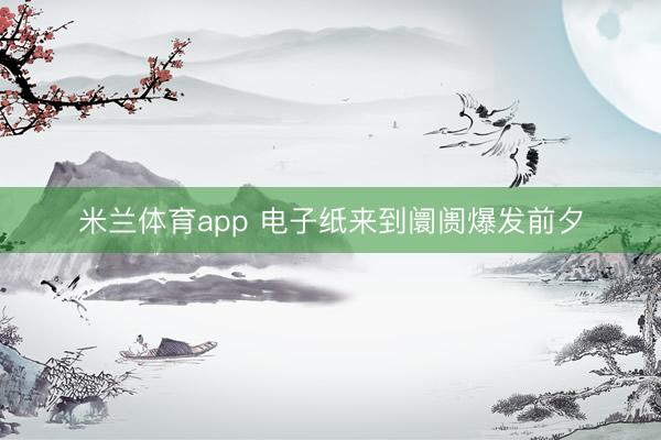 米兰体育app 电子纸来到阛阓爆发前夕