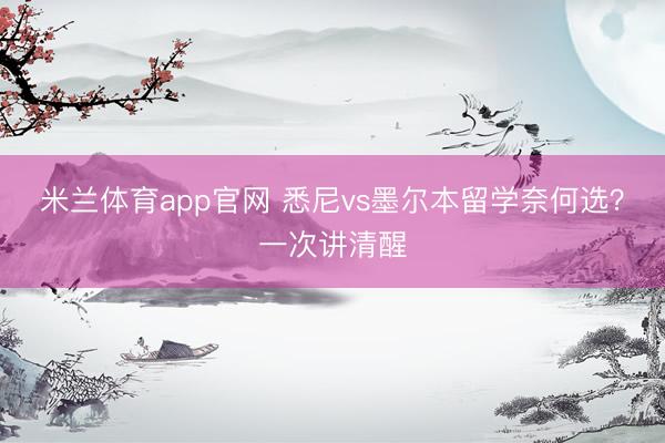 米兰体育app官网 悉尼vs墨尔本留学奈何选？一次讲清醒