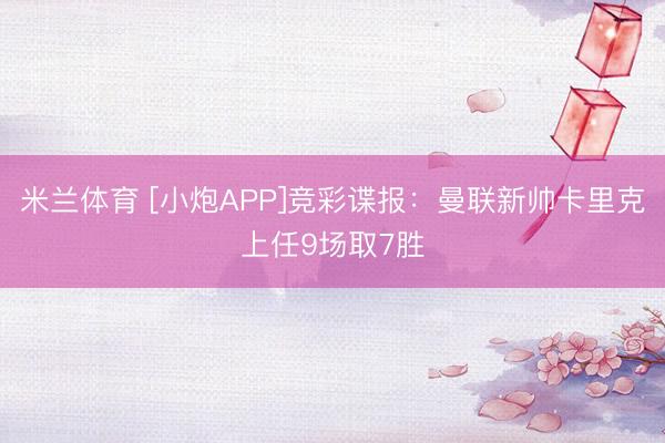 米兰体育 [小炮APP]竞彩谍报：曼联新帅卡里克上任9场取7胜